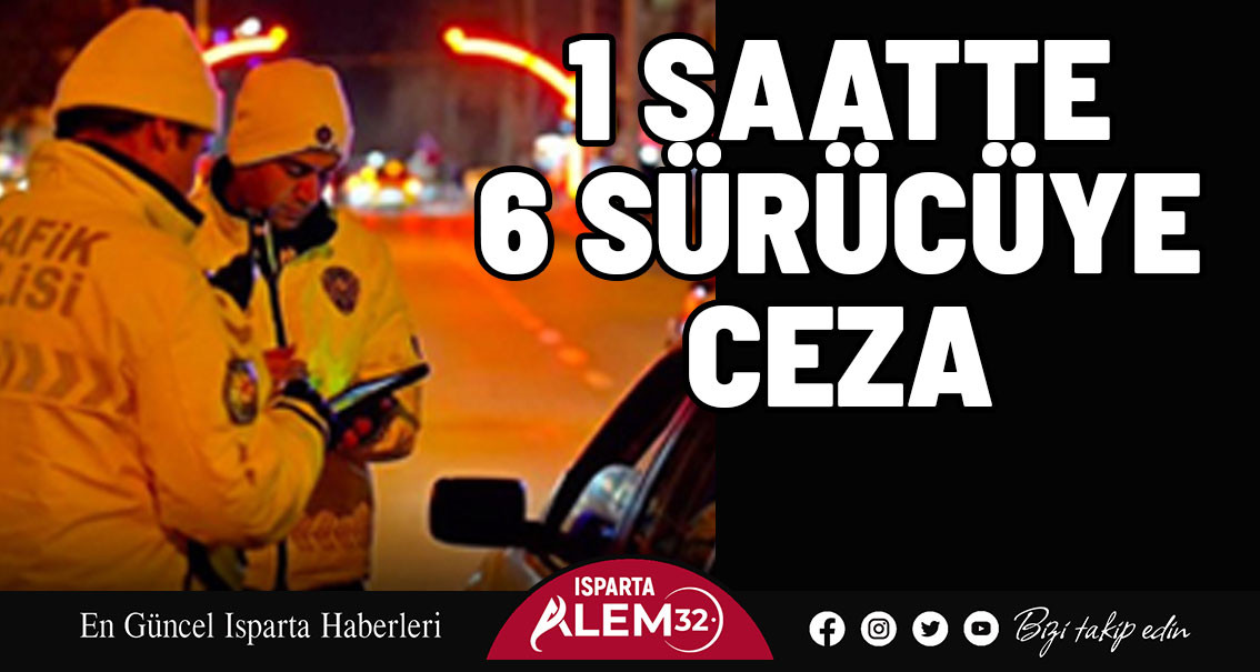 1 SAATTE 6 SÜRÜCÜYE CEZA