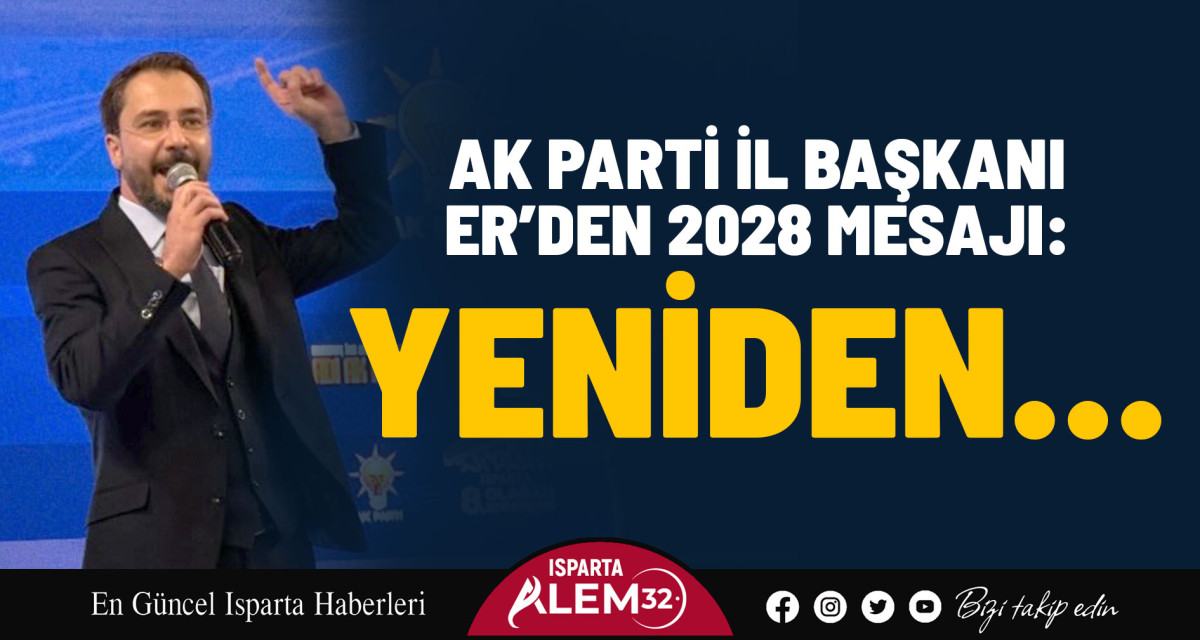 AK PARTİ İL BAŞKANI ER’DEN 2028 MESAJI