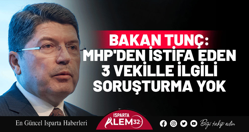 BAKAN TUNÇ: MHP'DEN İSTİFA EDEN 3 VEKİLLE İLGİLİ SORUŞTURMA YOK