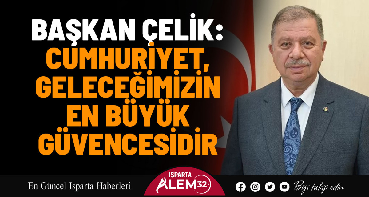 BAŞKAN ÇELİK: CUMHURİYET, GELECEĞİMİZİN EN BÜYÜK GÜVENCESİDİR