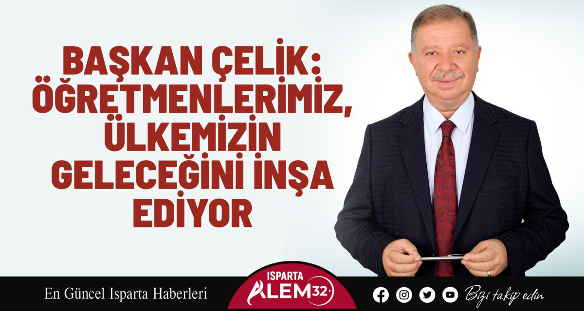 BAŞKAN ÇELİK: ÖĞRETMENLERİMİZ,  ÜLKEMİZİN GELECEĞİNİ İNŞA EDİYOR