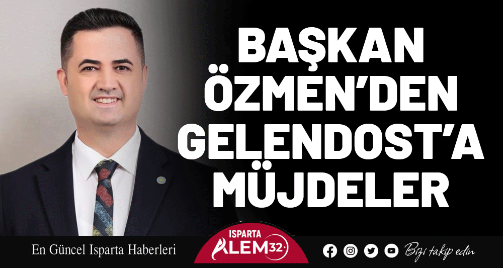 BAŞKAN ÖZMEN’DEN GELENDOST’A MÜJDELER