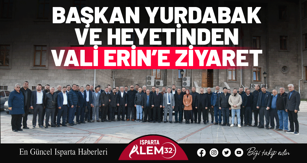 BAŞKAN YURDABAK VE HEYETİNDEN VALİ ERİN’E ZİYARET