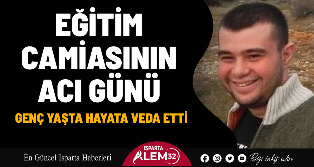 EĞİTİM CAMİASININ ACI GÜNÜ! GENÇ YAŞTA HAYATA VEDA ETTİ