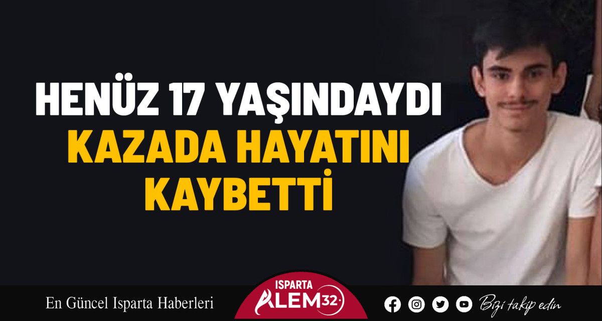 HENÜZ 17 YAŞINDAYDI, KAZADA HAYATINI KAYBETTİ