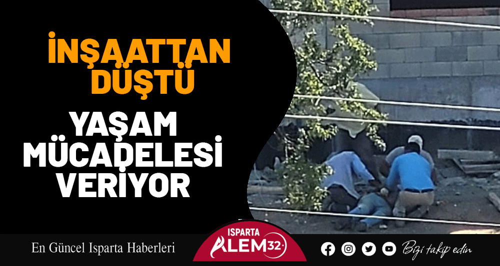 İNŞAATTAN DÜŞTÜ, YAŞAM MÜCADELESİ VERİYOR