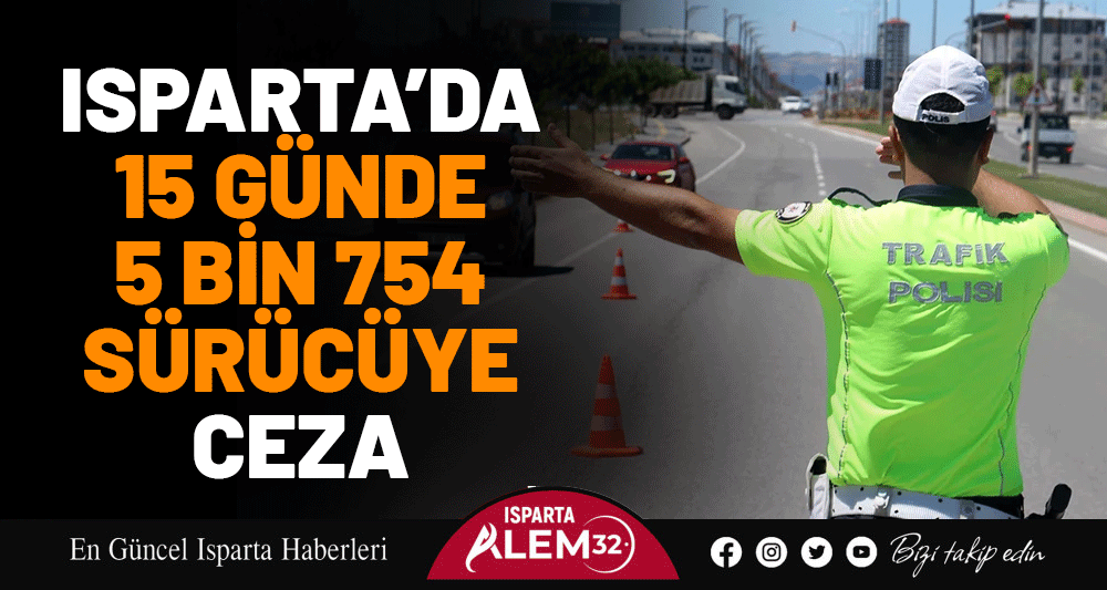 ISPARTA’DA 15 GÜNDE 5 BİN 754 SÜRÜCÜYE CEZA