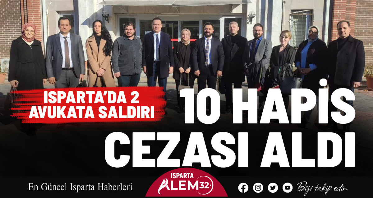 ISPARTA’DA 2 AVUKATA SALDIRI: 10 HAPİS CEZASI ALDI