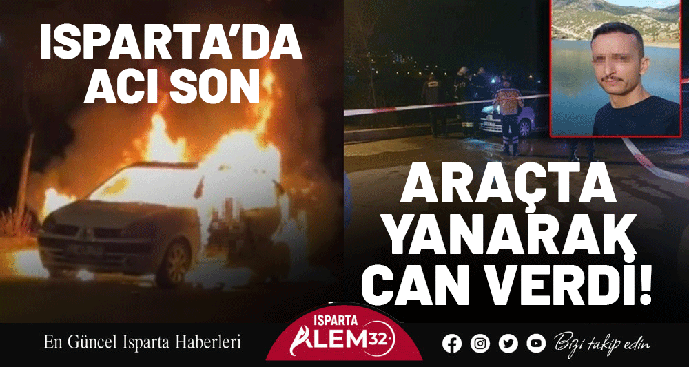 ISPARTA’DA ACI SON: ARAÇTA YANARAK CAN VERDİ!