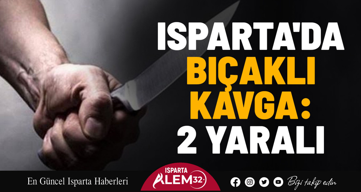 ISPARTA'DA BIÇAKLI KAVGA: 2 YARALI