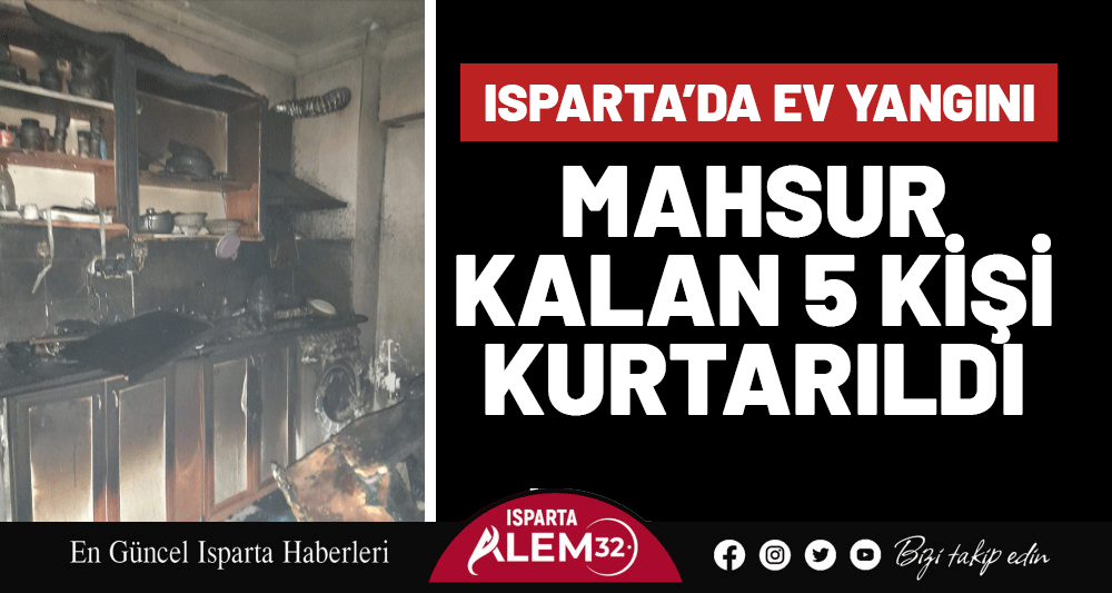 ISPARTA’DA EV YANGINI: MAHSUR KALAN 5 KİŞİ KURTARILDI