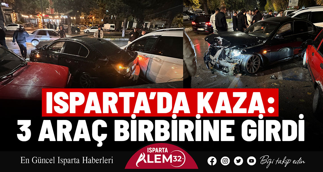 ISPARTA’DA KAZA: 3 ARAÇ BİRBİRİNE GİRDİ