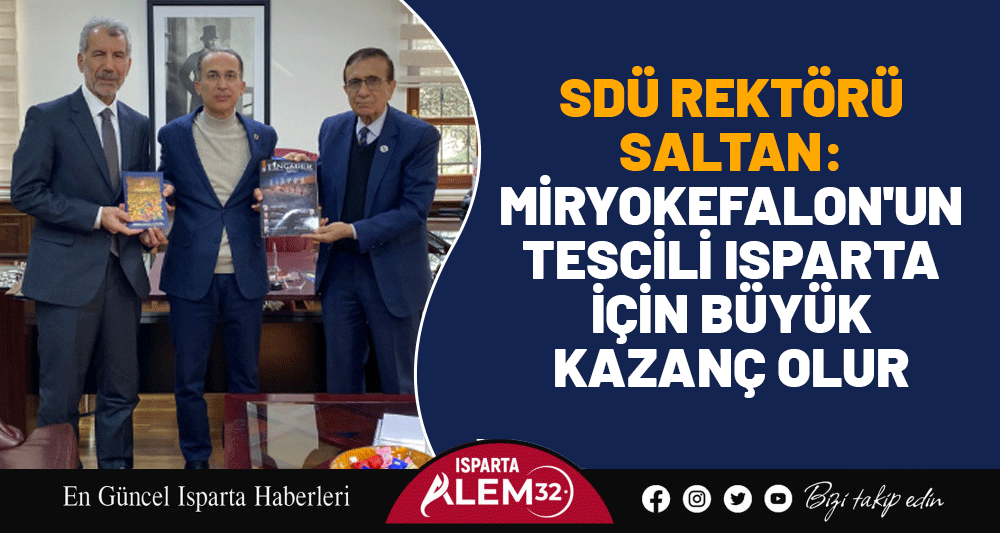 SDÜ REKTÖRÜ SALTAN: MİRYOKEFALON'UN TESCİLİ ISPARTA İÇİN BÜYÜK KAZANÇ OLUR