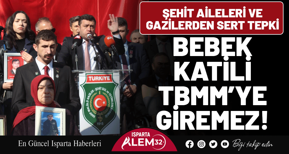 ŞEHİT AİLELERİ VE GAZİLERDEN SERT TEPKİ: BEBEK KATİLİ TBMM’YE GİREMEZ!