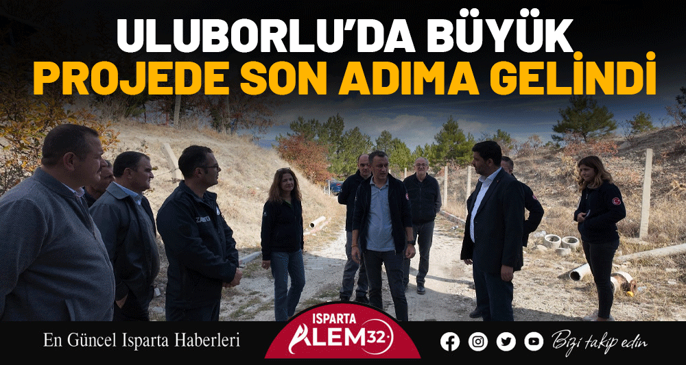 ULUBORLU’DA BÜYÜK PROJEDE SON ADIMA GELİNDİ