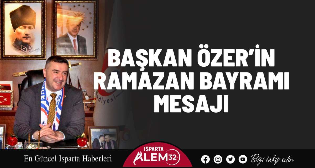Eğirdir Belediye Başkanı Mustafa Özer, Ramazan Bayramı dolayısıyla bir mesaj