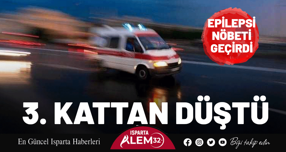 Isparta’da epilepsi nöbeti geçiren 48 yaşındaki Erdoğdu Göksu 3. kattan