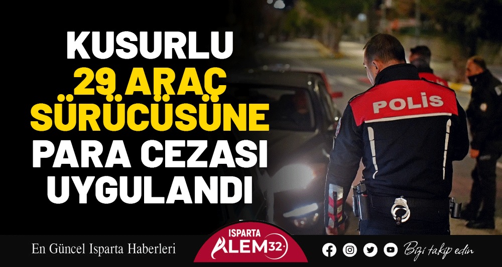 Isparta’da Emniyet Müdürlüğü ekipleri tarafından kusurlu bulunan 29 araç sürücüsüne