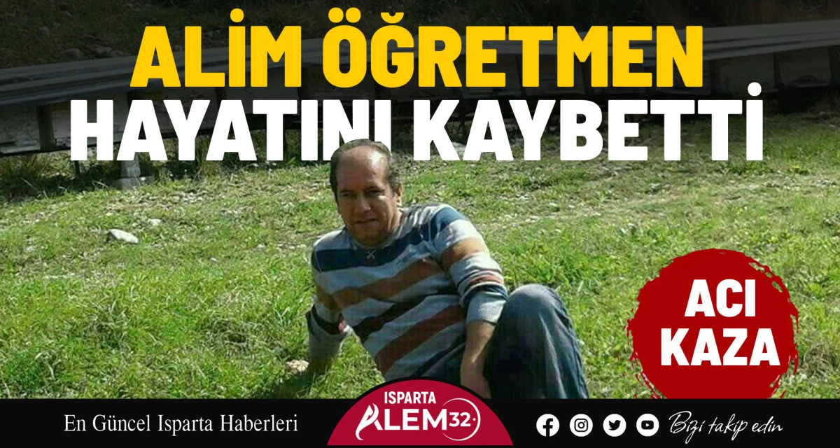Isparta’da görev yapan Burdurlu öğretmen Alim Coşkun traktör kazasında hayatını